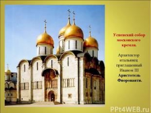Успенский собор московского кремля. Архитектор итальянец приглашенный Иваном III