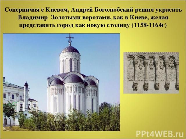 Соперничая с Киевом, Андрей Боголюбский решил украсить Владимир Золотыми воротами, как в Киеве, желая представить город как новую столицу (1158-1164г)