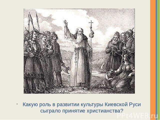 Какую роль в развитии культуры Киевской Руси сыграло принятие христианства? Надпись