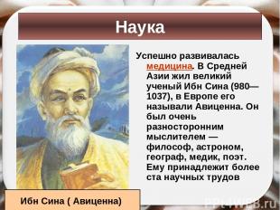 Успешно развивалась медицина. В Средней Азии жил великий ученый Ибн Сина (980— 1