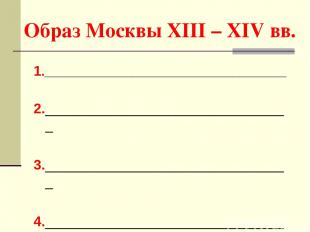 Образ Москвы XIII – XIV вв. 1.____________________________________ 2.___________