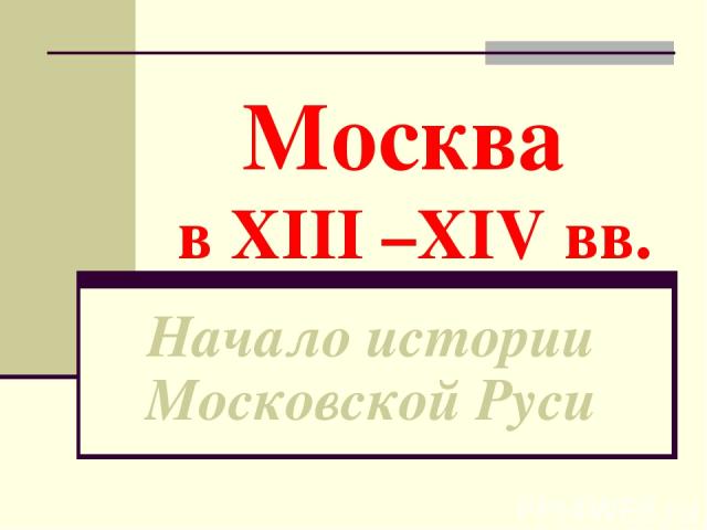 Москва в XIII –XIV вв. Начало истории Московской Руси