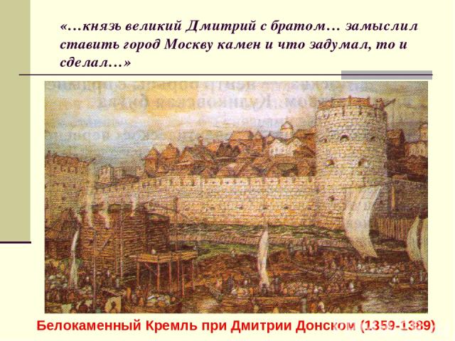 «…князь великий Дмитрий с братом… замыслил ставить город Москву камен и что задумал, то и сделал…» Белокаменный Кремль при Дмитрии Донском (1359-1389)