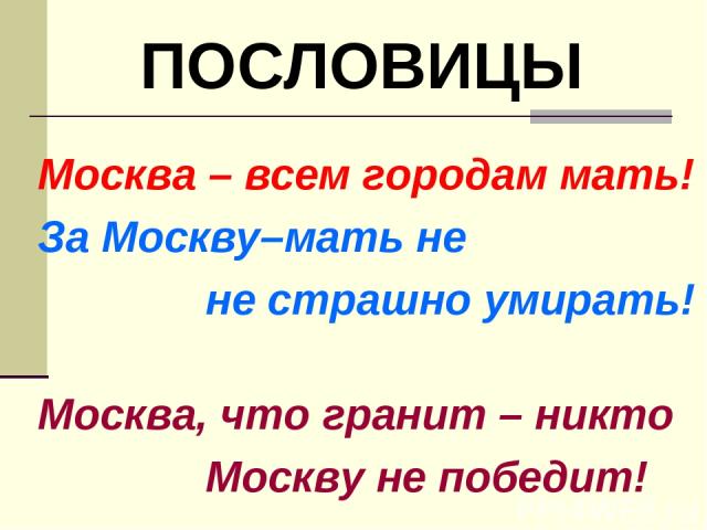Москва – всем городам мать! За Москву–мать не не страшно умирать! Москва, что гранит – никто Москву не победит! ПОСЛОВИЦЫ