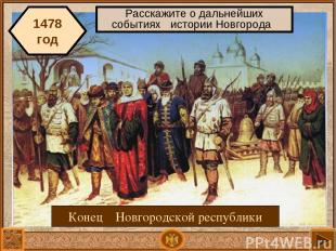1478 год Конец Новгородской республики Расскажите о дальнейших событиях истории
