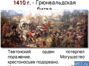 1410 г. - Грюнвальдская битва Тевтонский орден потерпел поражение. Могущество кр