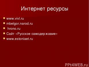 Интернет ресурсы www.vivl.ru mbelgor.narod.ru hrono.ru Сайт «Русское самодержави