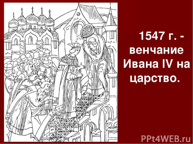 1547 г. - венчание Ивана IV на царство.