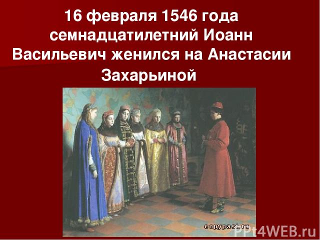 16 февраля 1546 года семнадцатилетний Иоанн Васильевич женился на Анастасии Захарьиной