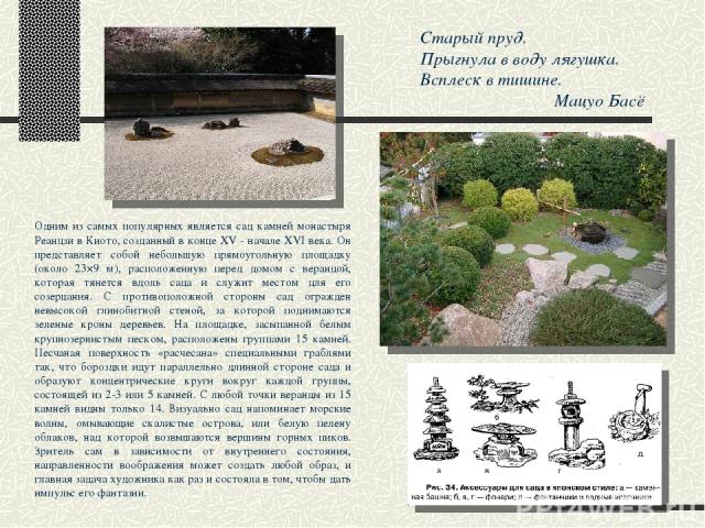 Старый пруд. Прыгнула в воду лягушка. Всплеск в тишине. Мацуо Басё Одним из самых популярных является сад камней монастыря Реандзи в Киото, созданный в конце XV - начале XVI века. Он представляет собой небольшую прямоугольную площадку (около 23×9 м)…