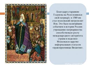 Благодаря стараниям Годунова на Руси появился свой патриарх: в 1589 им стал моск