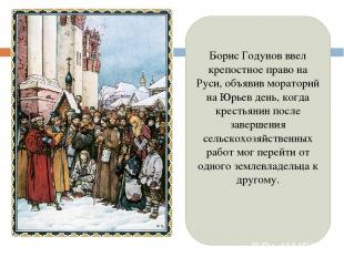 Борис Годунов ввел крепостное право на Руси, объявив мораторий на Юрьев день, ко