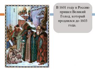 В 1601 году в Россию пришел Великий Голод, который продлился до 1603 года. 