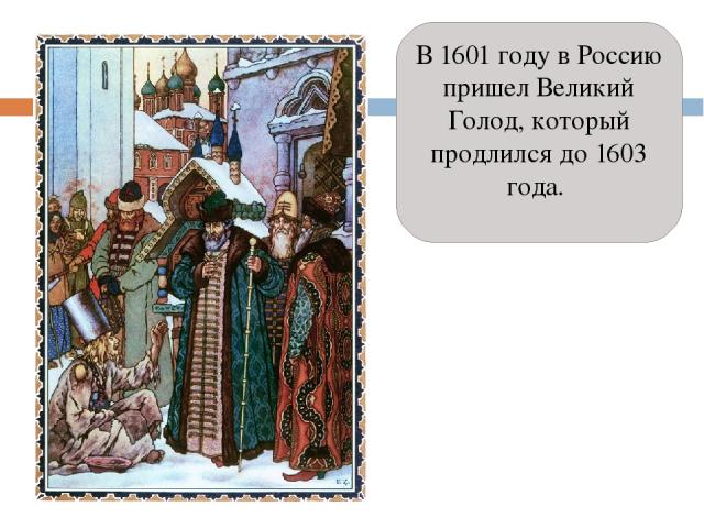 В 1601 году в Россию пришел Великий Голод, который продлился до 1603 года. 