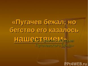 «Пугачев бежал; но бегство его казалось нашествием»... А.С. Пушкин «История Пуга