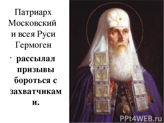 Патриарх Московский и всея Руси Гермоген рассылал призывы бороться с захватчиками.