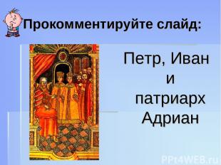 Прокомментируйте слайд: Петр, Иван и патриарх Адриан