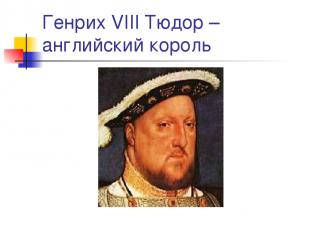 Генрих VIII Тюдор – английский король