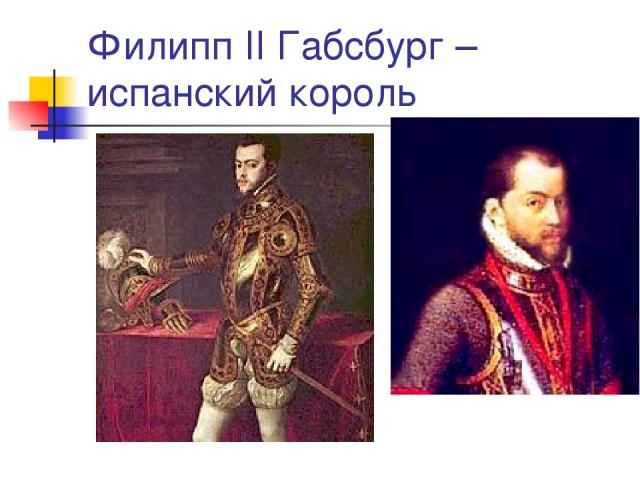 Филипп II Габсбург – испанский король