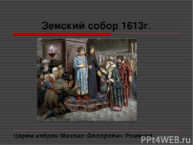 Земский собор 1613г. Царем избран Михаил Федорович Романов.