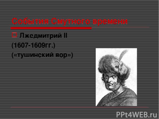 События Смутного времени Лжедмитрий II (1607-1609гг.) («тушинский вор»)