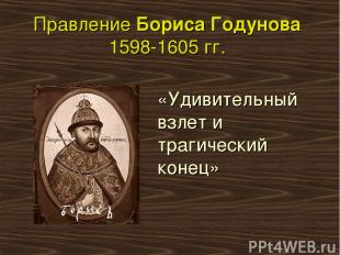 Правление Бориса Годунова 1598-1605 гг. «Удивительный взлет и трагический конец»
