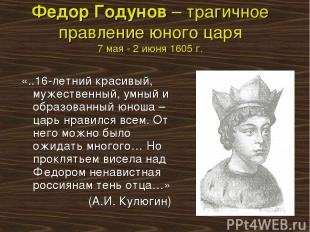 Федор Годунов – трагичное правление юного царя 7 мая - 2 июня 1605 г. «..16-летн