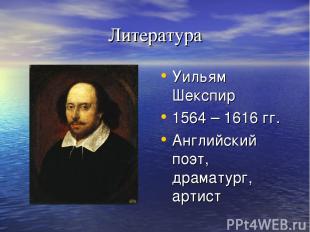 Литература Уильям Шекспир 1564 – 1616 гг. Английский поэт, драматург, артист