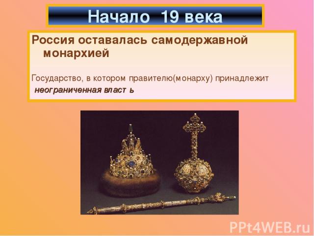 Россия оставалась самодержавной монархией Государство, в котором правителю(монарху) принадлежит неограниченная власть Начало 19 века