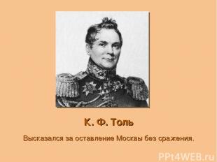 К. Ф. Толь Высказался за оставление Москвы без сражения.