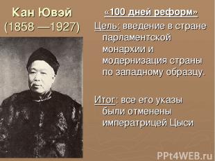 Кан Ювэй (1858 —1927) «100 дней реформ» Цель: введение в стране парламентской мо