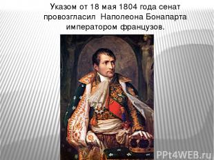 Указом от 18 мая 1804 года сенат провозгласил Наполеона Бонапарта императором фр