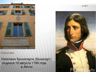 16 ЛЕТ РОДНОЙ ДОМ Наполеон Буонапарте (Бонапарт) родился 15 августа 1769 года в