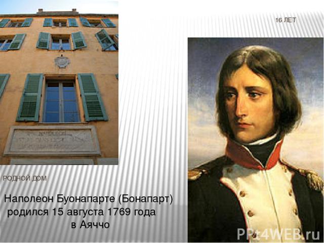 16 ЛЕТ РОДНОЙ ДОМ Наполеон Буонапарте (Бонапарт) родился 15 августа 1769 года в Аяччо