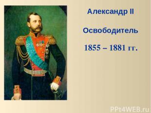 Александр II Освободитель 1855 – 1881 гг.