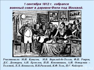 1 сентября 1812 г. собрался военный совет в деревне Фили под Москвой. Участвовал
