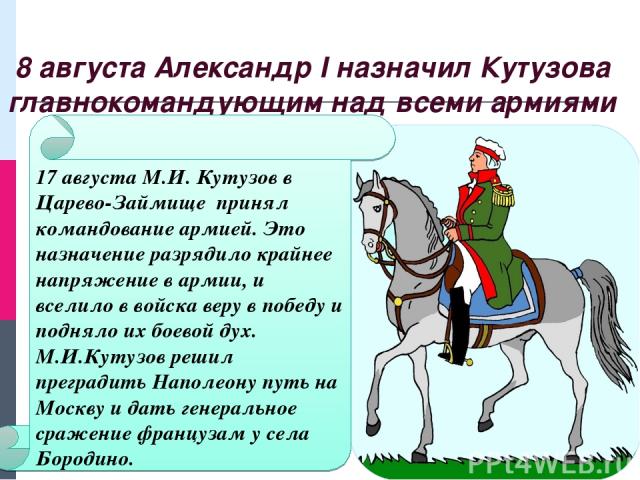 8 августа Александр I назначил Кутузова главнокомандующим над всеми армиями 17 августа М.И. Кутузов в Царево-Займище принял командование армией. Это назначение разрядило крайнее напряжение в армии, и вселило в войска веру в победу и подняло их боево…