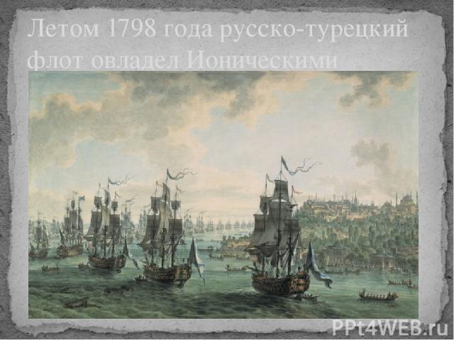 Летом 1798 года русско-турецкий флот овладел Ионическими островами