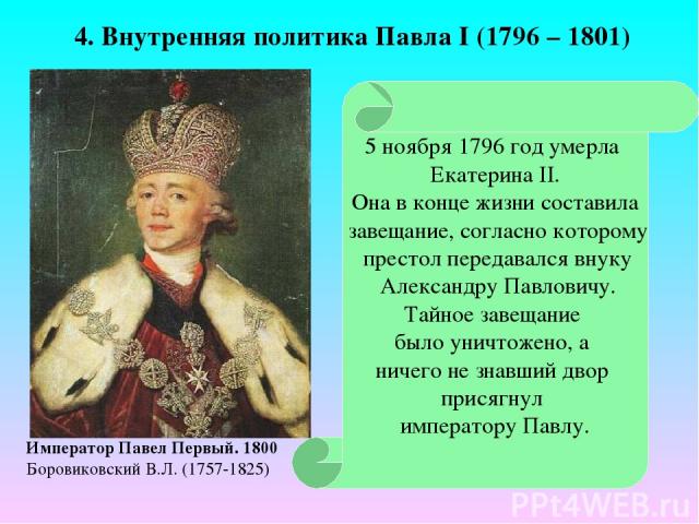 5 ноября 1796 год умерла Екатерина II. Она в конце жизни составила завещание, согласно которому престол передавался внуку Александру Павловичу. Тайное завещание было уничтожено, а ничего не знавший двор присягнул императору Павлу. Император Павел Пе…