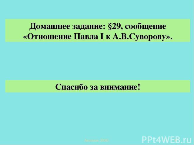 Домашнее задание: §29, сообщение «Отношение Павла I к А.В.Суворову». Спасибо за внимание! Акользин 2004г.