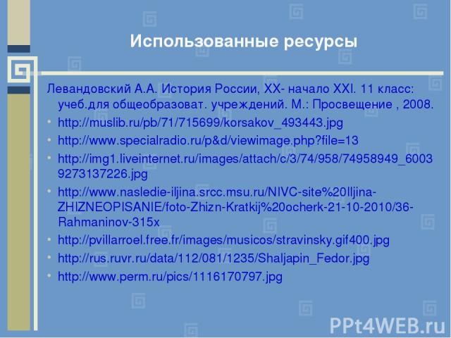 Использованные ресурсы Левандовский А.А. История России, XX- начало XXI. 11 класс: учеб.для общеобразоват. учреждений. М.: Просвещение , 2008. http://muslib.ru/pb/71/715699/korsakov_493443.jpg http://www.specialradio.ru/p&d/viewimage.php?file=13 htt…