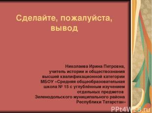 Сделайте, пожалуйста, вывод Николаева Ирина Петровна, учитель истории и общество