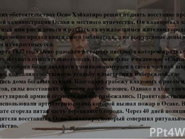 В таких обстоятельствах Осио Хэйхатиро решил поднять восстание против сёгунской администрации Осаки и местного купечества. Он планировал забрать спрятанный ими рис и деньги и раздать их нуждающимся жителям города. Осио заблаговременно продал книги с…