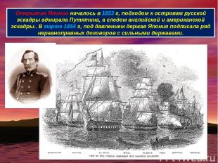 Открытие Японии началось в 1853 г, подходом к островам русской эскадры адмирала