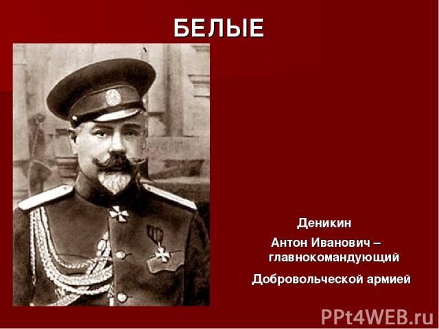 БЕЛЫЕ Деникин Антон Иванович – главнокомандующий Добровольческой армией