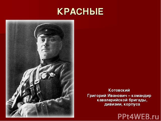 КРАСНЫЕ Котовский Григорий Иванович – командир кавалерийской бригады, дивизии, корпуса