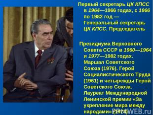 Первый секретарь ЦК КПСС в 1964—1966 годах, с 1966 по 1982 год — Генеральный сек