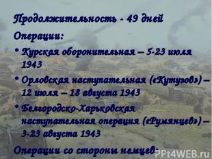 Продолжительность - 49 дней Операции: Курская оборонительная – 5-23 июля 1943 Ор