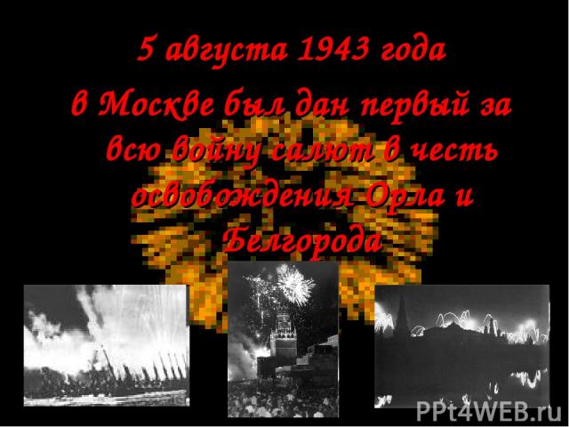 5 августа 1943 года в Москве был дан первый за всю войну салют в честь освобождения Орла и Белгорода