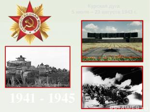 Курская дуга 5 июля – 23 августа 1943 г. 1941 - 1945